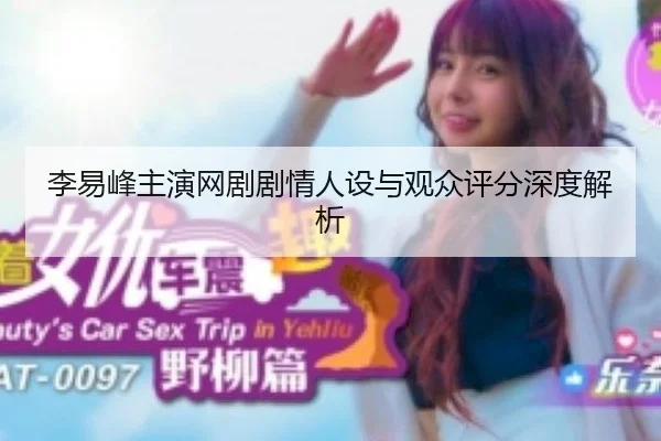 李易峰主演网剧剧情人设与观众评分深度解析